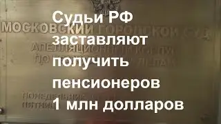 Судьи РФ заставляют ПЕНСИОНЕРОВ получить 1 млн долларов