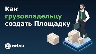 Площадки ATI.SU для грузовладельцев: как создать Площадку