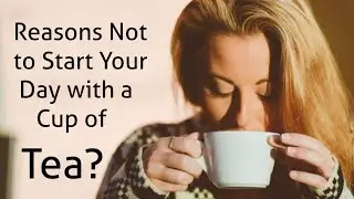 7 Reasons Not to start your day with cup of tea