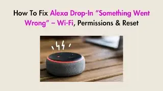 How To Fix Alexa Drop-In “Something Went Wrong” – Wi-Fi, Permissions & Reset