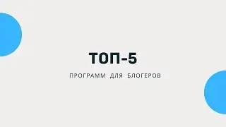 ТОП-5 программ для Блогеров