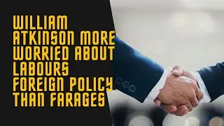 Is William Atkinson Okay? Farage Praise & Labour Panic!