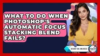 What To Do When Photoshop's Automatic Focus Stacking Blend Fails? - Design Tool Unlocked