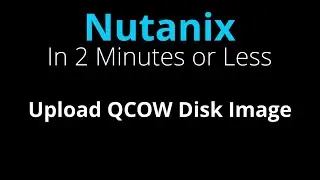 Upload a qcow vdisk image to a Nutanix Cluster - Nutanix in 2 Minutes or Less