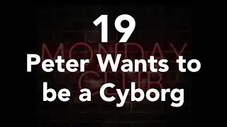 19 - Peter Wants to be a Cyborg