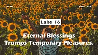 【Luke 16】Eternal Blessings Trumps Temporary Pleasures ｜ACAD Bible Reading