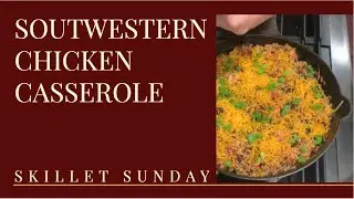 Southwestern Chicken and Rice Casserole: Skillet Sunday #37