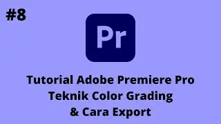 Tutorial Adobe Premiere Pro - Bagian 8 - Teknik Color Grading & Cara Export Video