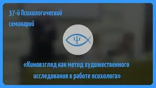 37-й Психологический семинарий: Киновзгляд как метод художественного исследования в работе психолога