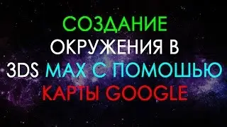 СОЗДАНИЕ ОКРУЖЕНИЯ В 3DS MAX ПО КАРТЕ GOOGLE