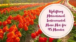 Uplifting Motivational Instrumental Music Mix for 45 Minutes
