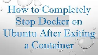 How to Completely Stop Docker on Ubuntu After Exiting a Container