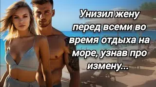 Унизил жену перед всеми во время отдыха на море, узнав про измену... Истории измен.