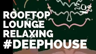 Rooftop Lounge Relaxing Deep House | Mixed by SOS