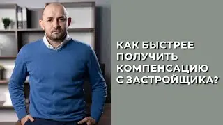 КАК БЫСТРЕЕ ПОЛУЧИТЬ КОМПЕНСАЦИЮ С ЗАСТРОЙЩИКА?