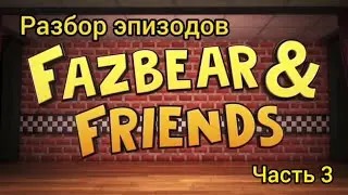 Разбор эпизодов Fazbear & Friends (часть 3)