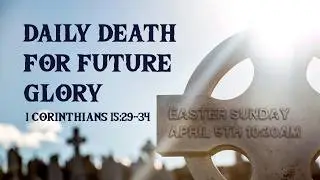 Daily Death for Future Glory  I  1 Corinthians 15:29-34