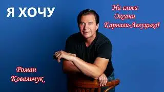 Роман Ковальчук "Я хочу" на слова Оксани Карнаги-Легуцької