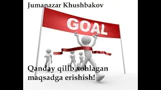 Qanday qilib xohlagan maqsadga erishish! / Jumanazar Khushbakov