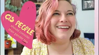 Cis People Should Consider Their Gender Too