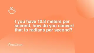 f you have 108 meters per second, how do you convert that to radians per second?
