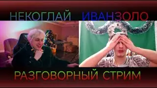 ПОЛНЫЙ СТРИМ НЕКОГЛАЯ И ИВАНЗОЛО | РАЗГОВОРНЫЙ СТРИМ | 13.01.24