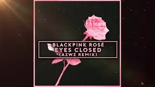BLACKPINK ROSÉ - EYES CLOSED (AZWZ REMIX)