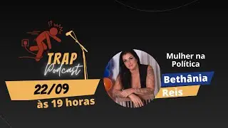 BETHÂNIA REIS Mulheres na Política - Trap Podcast - Trap #12
