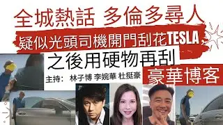 全城熱話 多倫多尋人 疑似光頭司機開門刮花Tesla，之後用硬物再刮 豪華博客 主持： 林子博 李婉華 杜挺豪