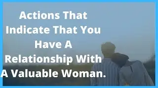 Actions That Indicate That You Have A Relationship With A Valuable Woman