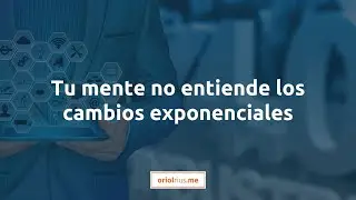 Tu mente no entiende los cambios exponenciales