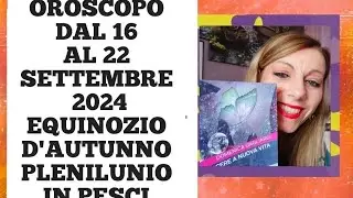 OROSCOPO SETTIMANALE DAL16 AL 22 SETTEMBRE 2024 EQUINOZIO D'AUTUNNO PLENILUNIO IN PESCI STUDIO PADME