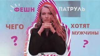 ЧЕГО ХОТЯТ МУЖЧИНЫ? | Фэшн Патруль