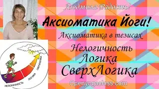 Аксиоматика йоги! Аксиоматика в тезисах. Нелогичность, логика,сверхлогика 