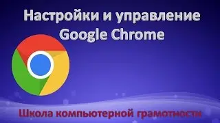 Настройки и управление Google Chrome