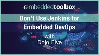 Embedded Toolbox: Don't Use Jenkins for Embedded DevOps with Dojo Five