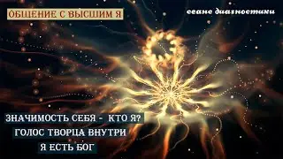 Общение с Высшим Я. Эволюция Эго в договоре с Душой. Значимость себя, как Творца. Кто Я?