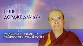 Геше Дордже Дамдул.  Буддийский взгляд на взаимосвязь ума и мозга