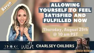 Allowing Yourself to Feel Satisfied and Fulfilled Now with Charlsey Childers
