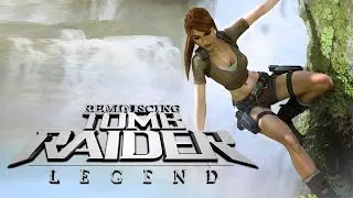 Reminiscing Tomb Raider: Legend