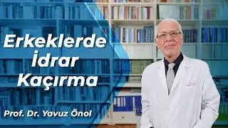 Erkeklerde İdrar Kaçırma Neden Olur? Tedavileri ve Ameliyatları Nelerdir? Prof. Dr. Yavuz Önol