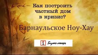 Как построить частный дом в условиях кризиса? Барнаульский рецепт от Бизнес-лекаря