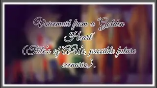 Voicemail from a ‘Golden Heart’ (Tale’s of AU’s scenario[RP’s not exactly the same as in the vid]).