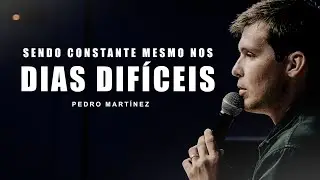 Sendo constante mesmo nos dias difíceis | Pedro Martinez