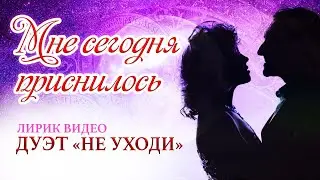 Дуэт Не уходи ❤️ МНЕ СЕГОДНЯ ПРИСНИЛОСЬ ❤️ Лирик Видео