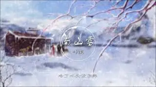 南山雪 - 叶里【南山雪 飞满天 似我挂念你无边】古风 中国风 中文歌曲 华语歌曲 抖音 | Chinese Song, Chinese Music
