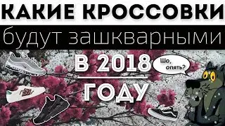 КАКИЕ КРОССОВКИ БУДУТ ЗАШКВАРНЫМИ В 2018 ГОДУ | топ зашкварных кросс | топ 5 | часть 2