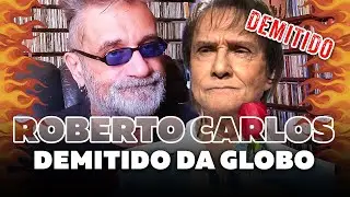 Roberto Carlos Demitido da Globo