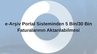 e-Arşiv Portal Sisteminden 5 Bin/30 Bin Faturalarının Aktarılabilmesi