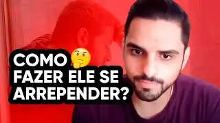 COMO FAZER ELE SE ARREPENDER?